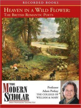 The Modern Scholar - Heaven in a Wild Flower: the British Romantic Poets - Adam Potkay