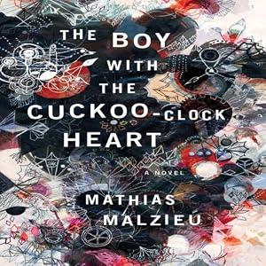 The Boy with the Cuckoo-Clock Heart: A Novel - Mathias Malzieu
