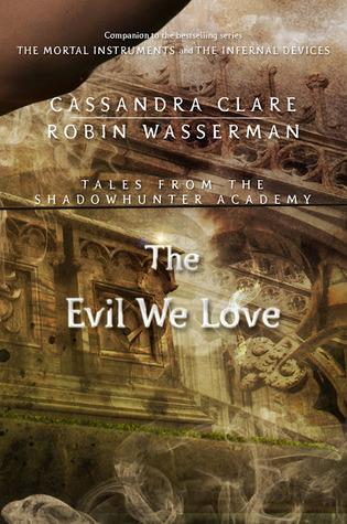 The Evil We Love (Tales from the Shadowhunter Academy, #5) - Cassandra Clare, Robin Wasserman