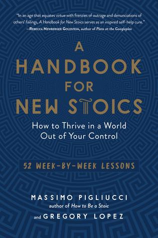 A Handbook for New Stoics: How to Thrive in a World Out of Your Control52 Week-by-Week Lessons - Massimo Pigliucci, Gregory Lopez