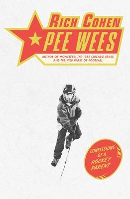 Pee Wees: Confessions of a Hockey Parent - Rich Cohen