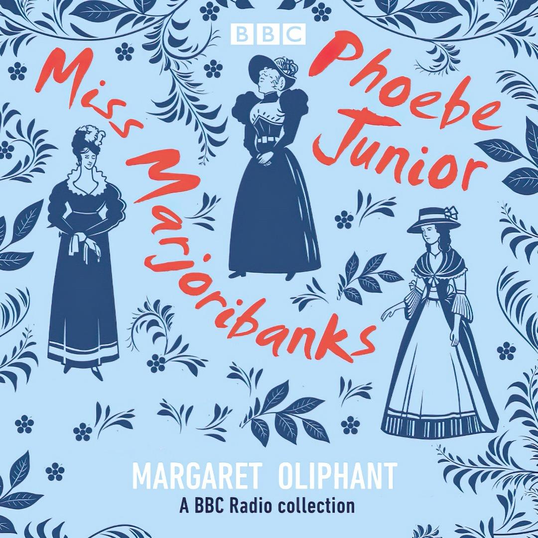 The Carlingford Chronicles: Miss Marjoribanks & Phoebe Junior - BBC Radio Drama Collection - Margaret Oliphant
