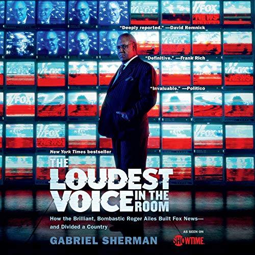The Loudest Voice in the Room: How the Brilliant, Bombastic Roger Ailes Built Fox News - and Divided a Country - Gabriel Sherman