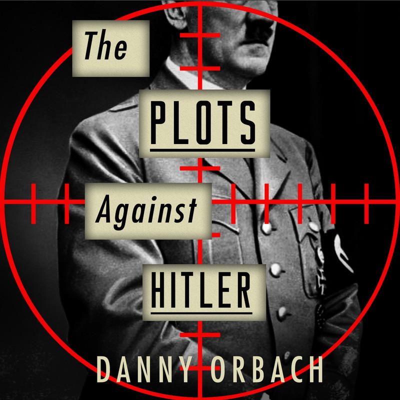 The Plots Against Hitler - Danny Orbach