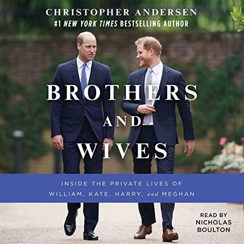 Brothers and Wives: Inside the Private Lives of William, Kate, Harry, and Meghan - Christopher Andersen