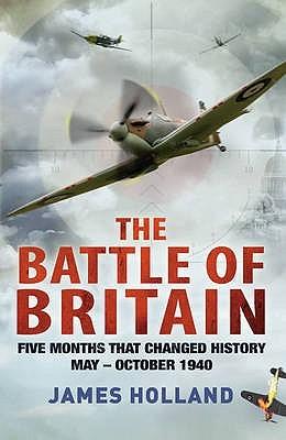 The Battle of Britain: Five Months That Changed History, May-October 1940 - James Holland