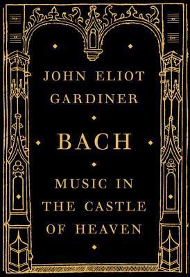 Bach: Music in the Castle of Heaven - John Eliot Gardiner