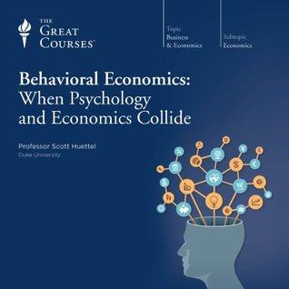The Great Courses - Behavioral Economics: When Psychology and Economics Collide - Scott Huettel, Ph.D.