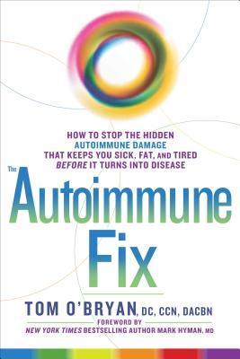 The Autoimmune Fix: How to Stop the Hidden Autoimmune Damage That Keeps You Sick, Fat, and Tired Before It Turns Into Disease - Tom OBryan