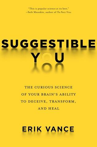Suggestible You: The Curious Science of Your Brains Ability to Deceive, Transform, and Heal - Erik Vance