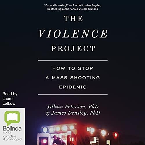 The Violence Project - How to Stop a Mass Shooting Epidemic - Jillian Peterson, James Densley