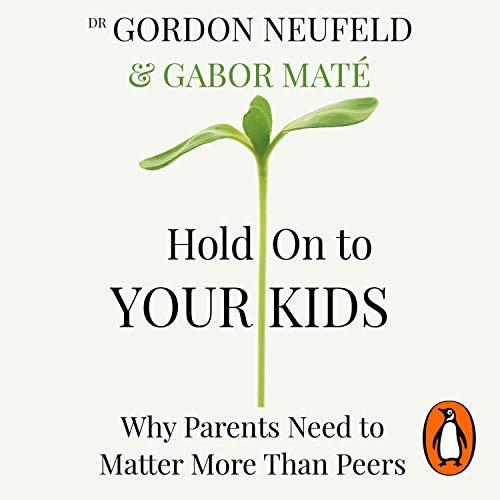 Hold On to Your Kids: Why Parents Need to Matter More Than Peers - Gabor Mat