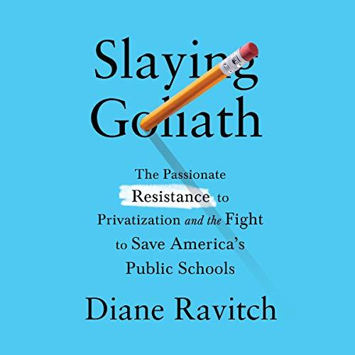 Slaying Goliath: The Passionate Resistance to Privatization and the Fight to Save Americas Public Schools - Diane Ravitch