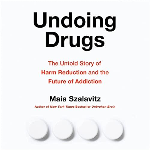 Undoing Drugs: The Untold Story of Harm Reduction and the Future of Addiction - Maia Szalavitz