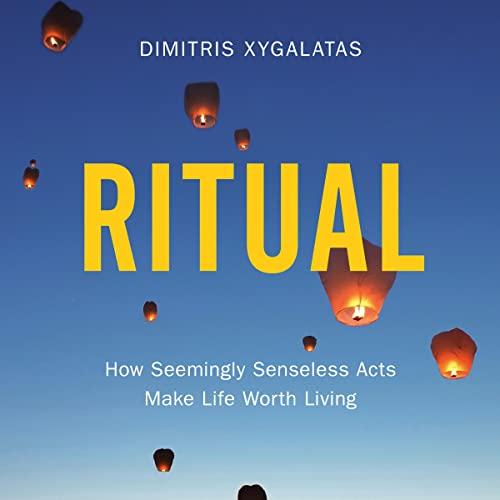 Ritual: How Seemingly Senseless Acts Make Life Worth Living - Dimitris Xygalatas