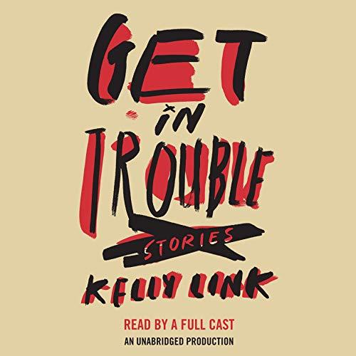 Get in Trouble: Stories - Kelly Link