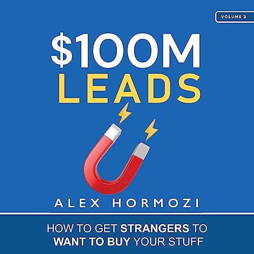 $100M Leads : How to Get Strangers to Want to Buy Your Stuff - Alex Hormozi