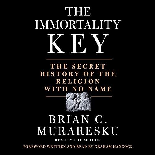 The Immortality Key: The Secret History of the Religion with No Name - Brian C. Muraresku, Graham Hancock - foreword