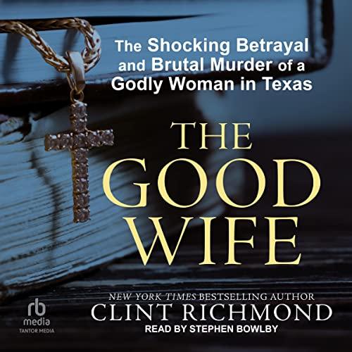 The Good Wife: The Shocking Betrayal and Brutal Murder of a Godly Woman in Texas - Clint Richmond