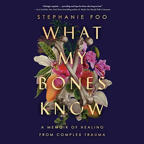What My Bones Know: A Memoir of Healing from Complex Trauma - Stephanie Foo