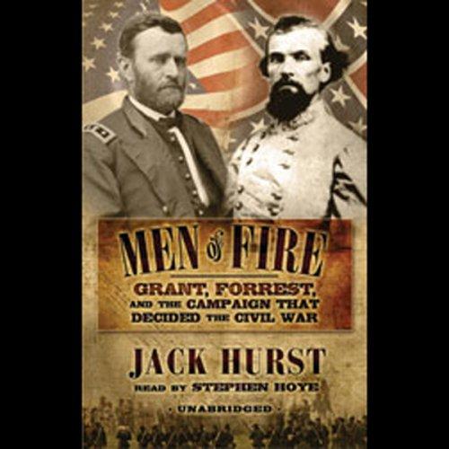 Men of Fire: Grant, Forrest, and the Campaign that Decided the Civil War - Jack Hurst
