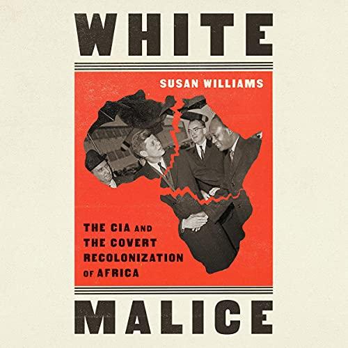 White Malice: The CIA and the Covert Recolonization of Africa - Susan Williams