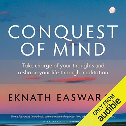 Conquest of Mind: Take Charge of Your Thoughts and Reshape Your Life Through Meditation - Eknath Easwaran