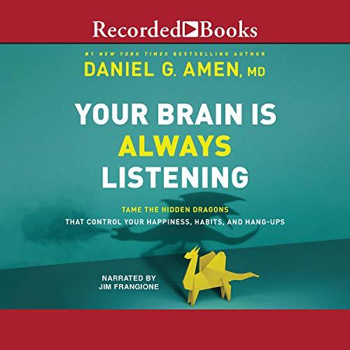Your Brain Is Always Listening - Tame the Hidden Dragons That Control Your Happiness, Habits, and Hang-Ups - Daniel G. Amen