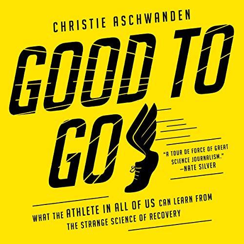 Good to Go: What the Athlete in All of Us Can Learn from the Strange Science of Recovery - Christie Aschwanden