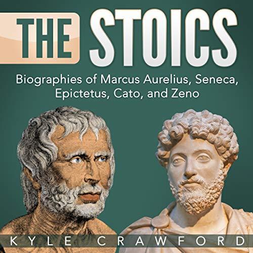 The Stoics: Biographies of Marcus Aurelius, Seneca, Epictetus, Cato, and Zeno - Kyle Crawford