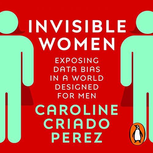 Invisible Women: Exposing Data Bias in a World Designed for Men - Caroline Criado Perez