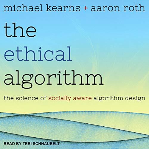 The Ethical Algorithm: The Science of Socially Aware Algorithm Design - Michael Kearns, Aaron Roth