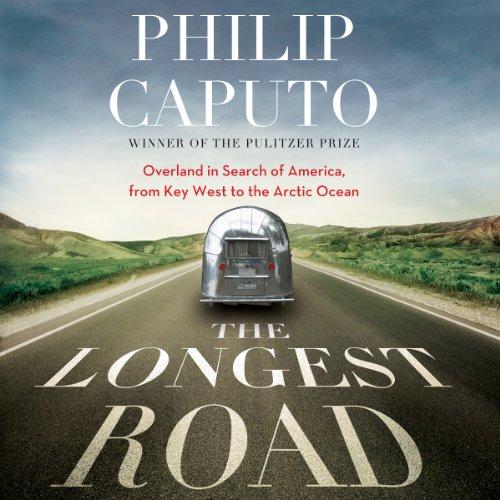 The Longest Road: Overland in Search of America, from Key West to the Arctic Ocean - Philip Caputo