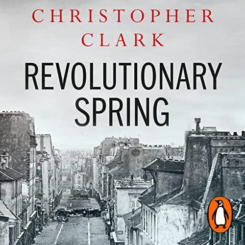 Revolutionary Spring: Fighting for a New World 1848-1849 (also known as: Revolutionary Spring: Europe Aflame and the Fight for a New World, 1848-1849 - Christopher Clark