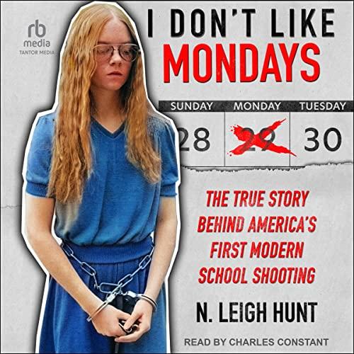 I Dont Like Mondays: The True Story Behind Americas First Modern School Shooting - N. Leigh Hunt