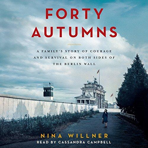 Forty Autumns: A Familys Story of Courage and Survival on Both Sides of the Berlin Wall - Nina Willner