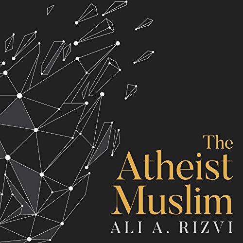 The Atheist Muslim: A Journey from Religion to Reason - Ali A. Rizvi