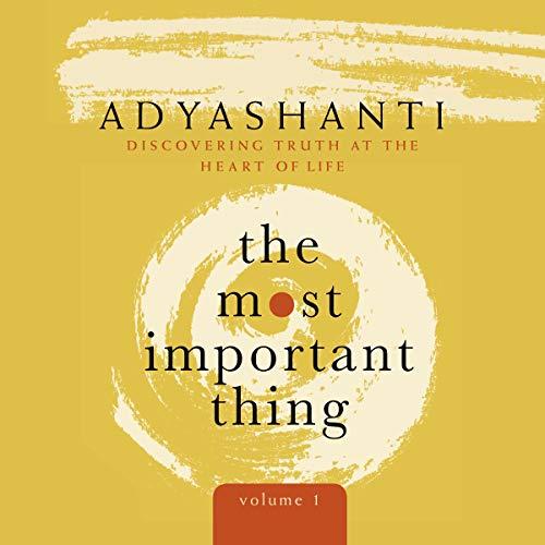 The Most Important Thing, (Discovering The Truth At The Heart Of Life) Volume 1 & 2 - Adyashanti