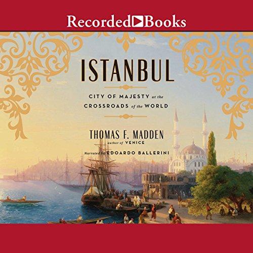 Istanbul: City of Majesty at the Crossroads of the World - Thomas F. Madden