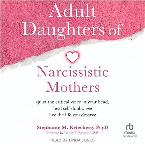 Adult Daughters of Narcissistic Mothers: Quiet the Critical Voice in Your Head, Heal Self-Doubt, and Live the Life You Deserve - Stephanie M. Kriesberg
