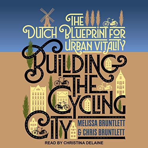 Building the Cycling City: The Dutch Blueprint for Urban Vitality - Melissa Bruntlett, Chris Bruntlett