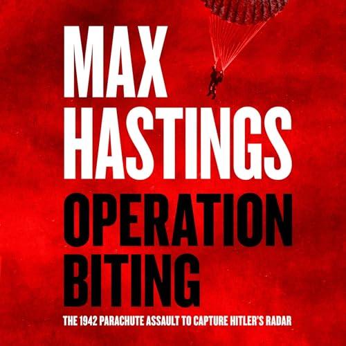 Operation Biting: The 1942 Parachute Assault to Capture Hitlers Radar - Max Hastings