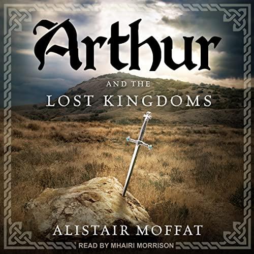 Arthur and the Lost Kingdoms - Alistair Moffat
