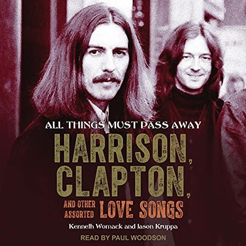 All Things Must Pass Away: Harrison, Clapton, and Other Assorted Love Songs - Kenneth Womack, Jason Kruppa
