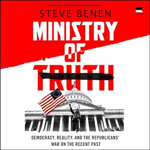 Ministry of Truth: Democracy, Reality, and the Republicans War on the Recent Past - Steve Benen