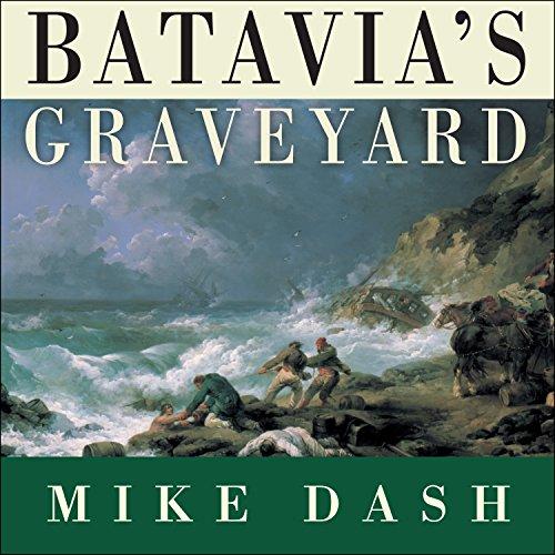 Batavias Graveyard - The True Story of the Mad Heretic Who Led Historys Bloodiest Mutiny - Mike Dash