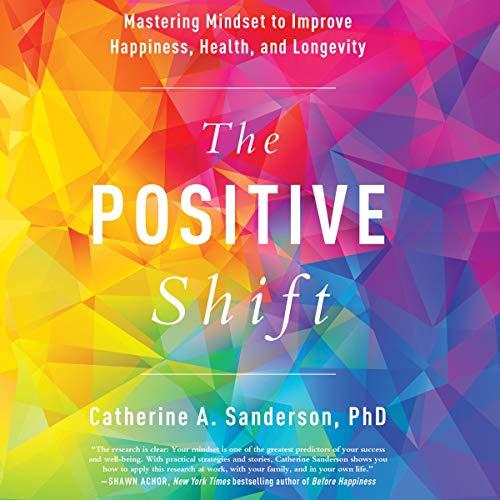 The Positive Shift: Mastering Mindset to Improve Happiness, Health, and Longevity - Catherine A. Sanderson