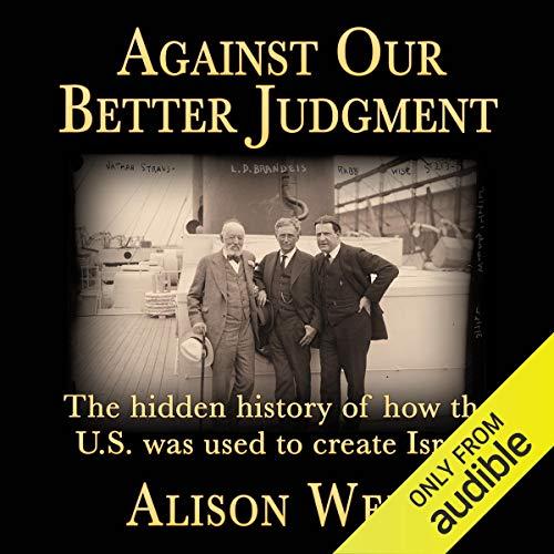 Against Our Better Judgment [The Hidden History of How the U.S. Was Used to Create Israel] - Alison Weir