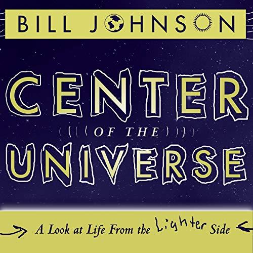 Center of the Universe - A Look at Life from the Lighter Side - Bill Johnson