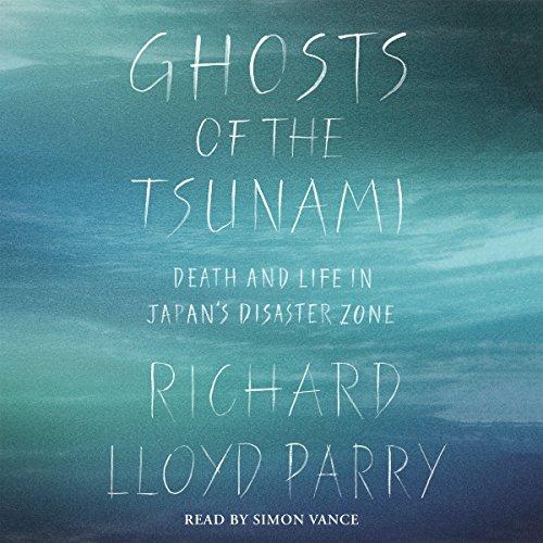 Ghosts of the Tsunami: Death and Life in Japans Disaster Zone - Richard Lloyd Parry